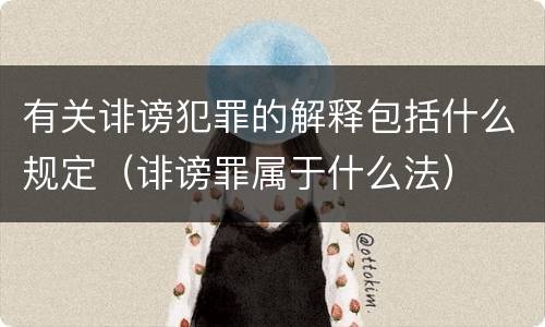 有关诽谤犯罪的解释包括什么规定（诽谤罪属于什么法）