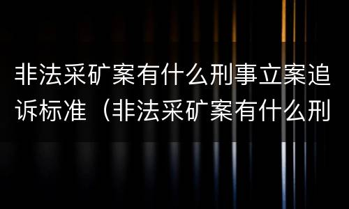 非法采矿案有什么刑事立案追诉标准（非法采矿案有什么刑事立案追诉标准吗）