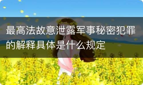 最高法故意泄露军事秘密犯罪的解释具体是什么规定