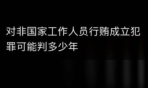 对非国家工作人员行贿成立犯罪可能判多少年