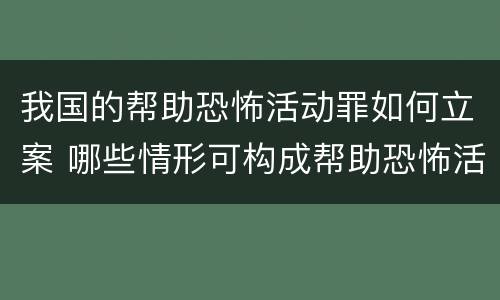 我国的帮助恐怖活动罪如何立案 哪些情形可构成帮助恐怖活动罪