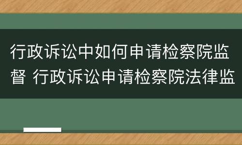 行政诉讼中如何申请检察院监督 行政诉讼申请检察院法律监督
