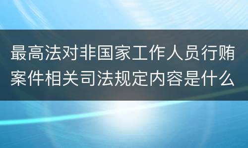 最高法对非国家工作人员行贿案件相关司法规定内容是什么