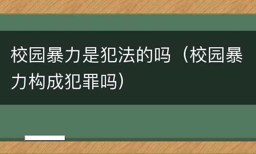 校园暴力是犯法的吗（校园暴力构成犯罪吗）