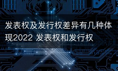 发表权及发行权差异有几种体现2022 发表权和发行权