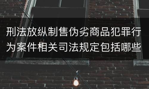 刑法放纵制售伪劣商品犯罪行为案件相关司法规定包括哪些