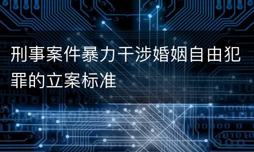 刑事案件暴力干涉婚姻自由犯罪的立案标准