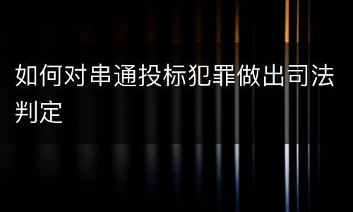 如何对串通投标犯罪做出司法判定