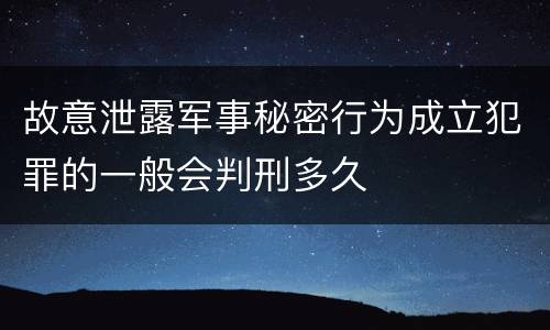 故意泄露军事秘密行为成立犯罪的一般会判刑多久