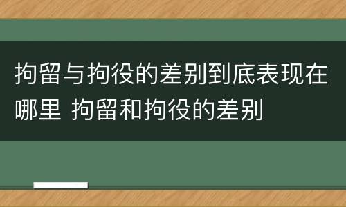 拘留与拘役的差别到底表现在哪里 拘留和拘役的差别