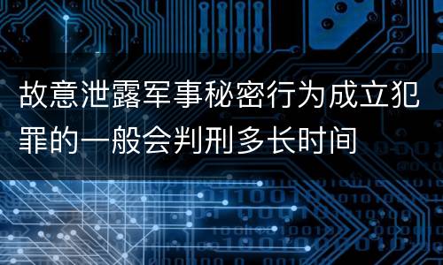 故意泄露军事秘密行为成立犯罪的一般会判刑多长时间