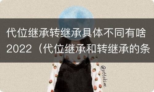 代位继承转继承具体不同有啥2022（代位继承和转继承的条件）