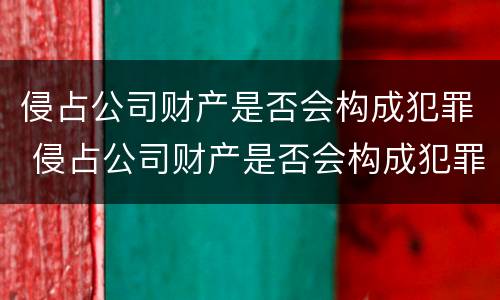 侵占公司财产是否会构成犯罪 侵占公司财产是否会构成犯罪记录