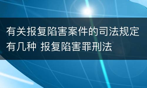 有关报复陷害案件的司法规定有几种 报复陷害罪刑法