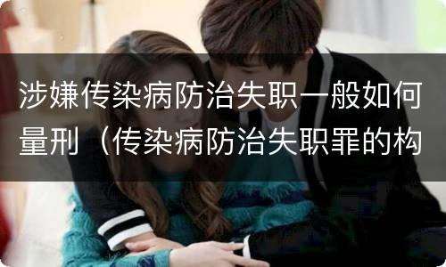 涉嫌传染病防治失职一般如何量刑（传染病防治失职罪的构成要件）