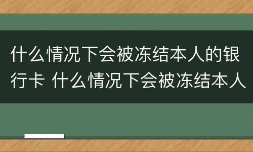 什么情况下会被冻结本人的银行卡 什么情况下会被冻结本人的银行卡号