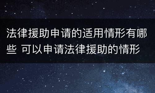 法律援助申请的适用情形有哪些 可以申请法律援助的情形