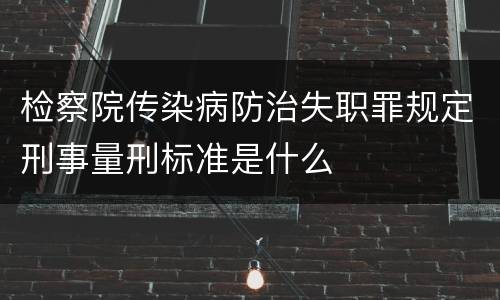 检察院传染病防治失职罪规定刑事量刑标准是什么