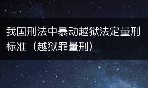 我国刑法中暴动越狱法定量刑标准（越狱罪量刑）