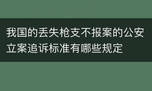 我国的丢失枪支不报案的公安立案追诉标准有哪些规定