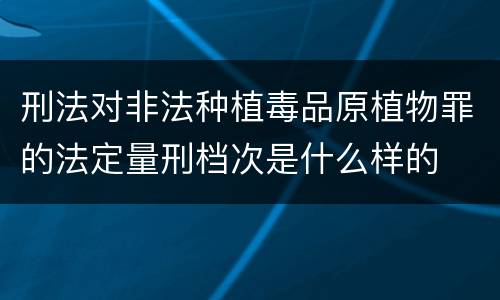 刑法对非法种植毒品原植物罪的法定量刑档次是什么样的