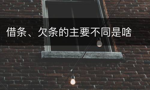 借条、欠条的主要不同是啥