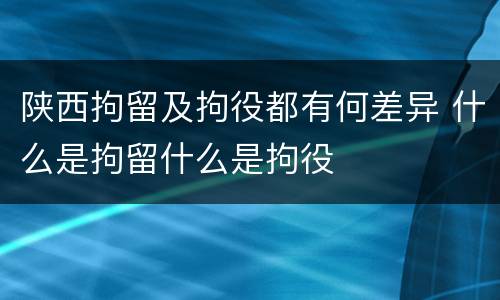 陕西拘留及拘役都有何差异 什么是拘留什么是拘役