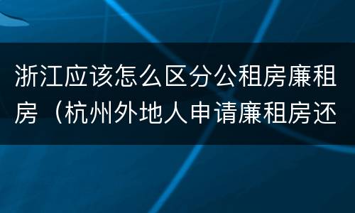 浙江应该怎么区分公租房廉租房（杭州外地人申请廉租房还是公租房）