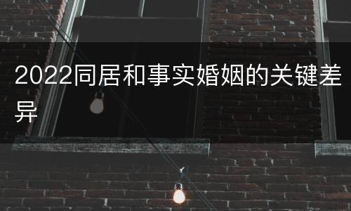 2022同居和事实婚姻的关键差异