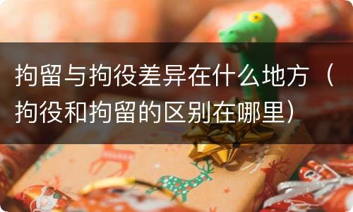 拘留与拘役差异在什么地方（拘役和拘留的区别在哪里）