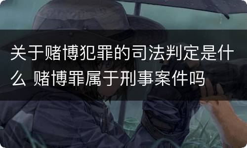 关于赌博犯罪的司法判定是什么 赌博罪属于刑事案件吗