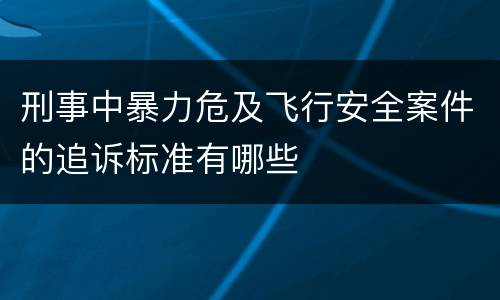 刑事中暴力危及飞行安全案件的追诉标准有哪些