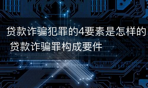 贷款诈骗犯罪的4要素是怎样的 贷款诈骗罪构成要件