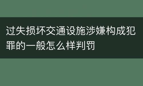过失损坏交通设施涉嫌构成犯罪的一般怎么样判罚