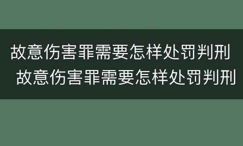 故意伤害罪需要怎样处罚判刑 故意伤害罪需要怎样处罚判刑吗