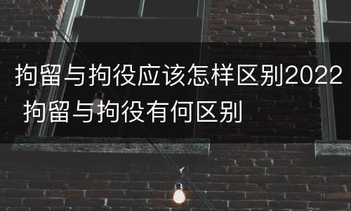 拘留与拘役应该怎样区别2022 拘留与拘役有何区别