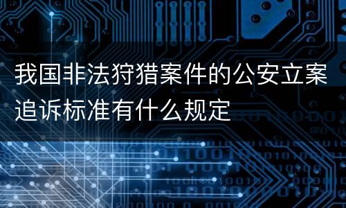 我国非法狩猎案件的公安立案追诉标准有什么规定