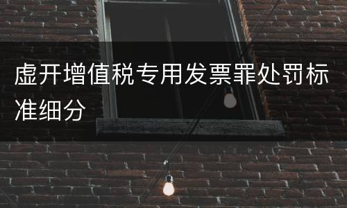 虚开增值税专用发票罪处罚标准细分