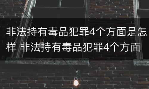 非法持有毒品犯罪4个方面是怎样 非法持有毒品犯罪4个方面是怎样的