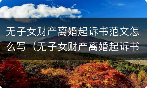 无子女财产离婚起诉书范文怎么写（无子女财产离婚起诉书范文怎么写图片）