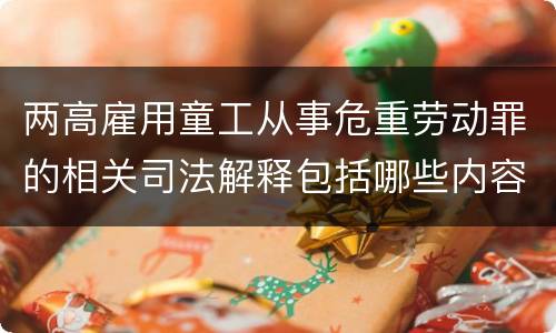 两高雇用童工从事危重劳动罪的相关司法解释包括哪些内容