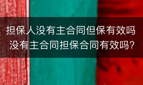 担保人没有主合同但保有效吗 没有主合同担保合同有效吗?