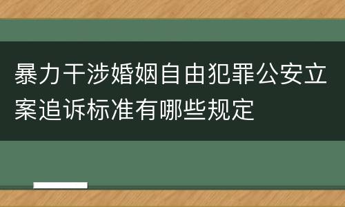 暴力干涉婚姻自由犯罪公安立案追诉标准有哪些规定