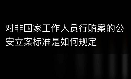 对非国家工作人员行贿案的公安立案标准是如何规定
