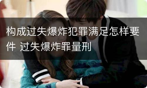 构成过失爆炸犯罪满足怎样要件 过失爆炸罪量刑