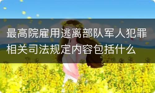 最高院雇用逃离部队军人犯罪相关司法规定内容包括什么