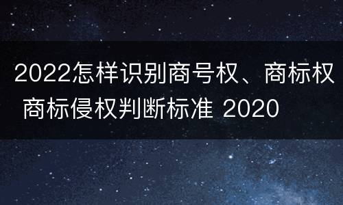 2022怎样识别商号权、商标权 商标侵权判断标准 2020