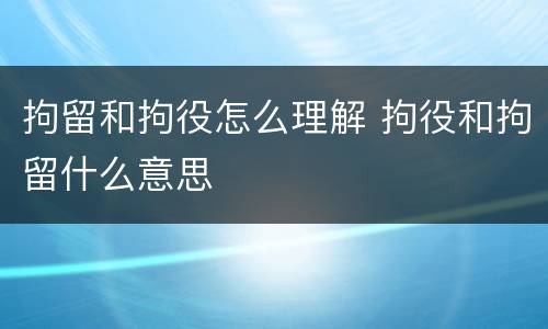 拘留和拘役怎么理解 拘役和拘留什么意思