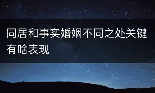 同居和事实婚姻不同之处关键有啥表现
