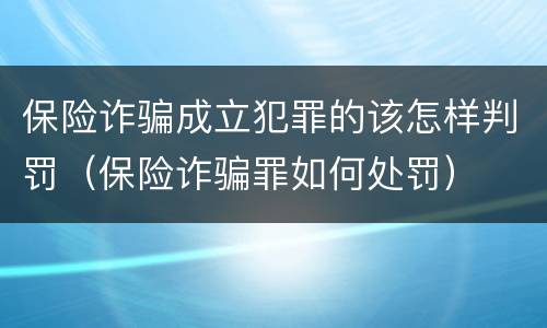 保险诈骗成立犯罪的该怎样判罚（保险诈骗罪如何处罚）